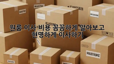원룸 이사 비용, 꼼꼼하게 알아보고 현명하게 이사하기!