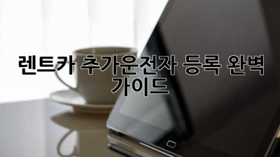 🚗 렌트카 추가운전자 등록, 완벽 가이드! 📝